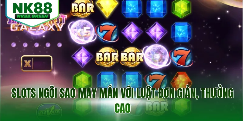 Slots ngôi sao may mắn với luật đơn giản, thưởng cao